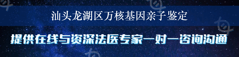 汕头龙湖区万核基因亲子鉴定